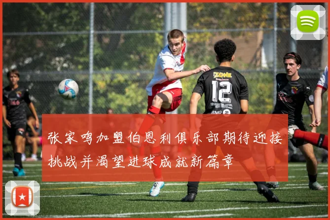 张家鸣加盟伯恩利俱乐部期待迎接挑战并渴望进球成就新篇章