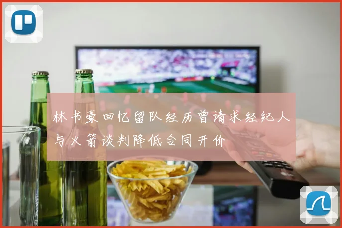 林书豪回忆留队经历曾请求经纪人与火箭谈判降低合同开价